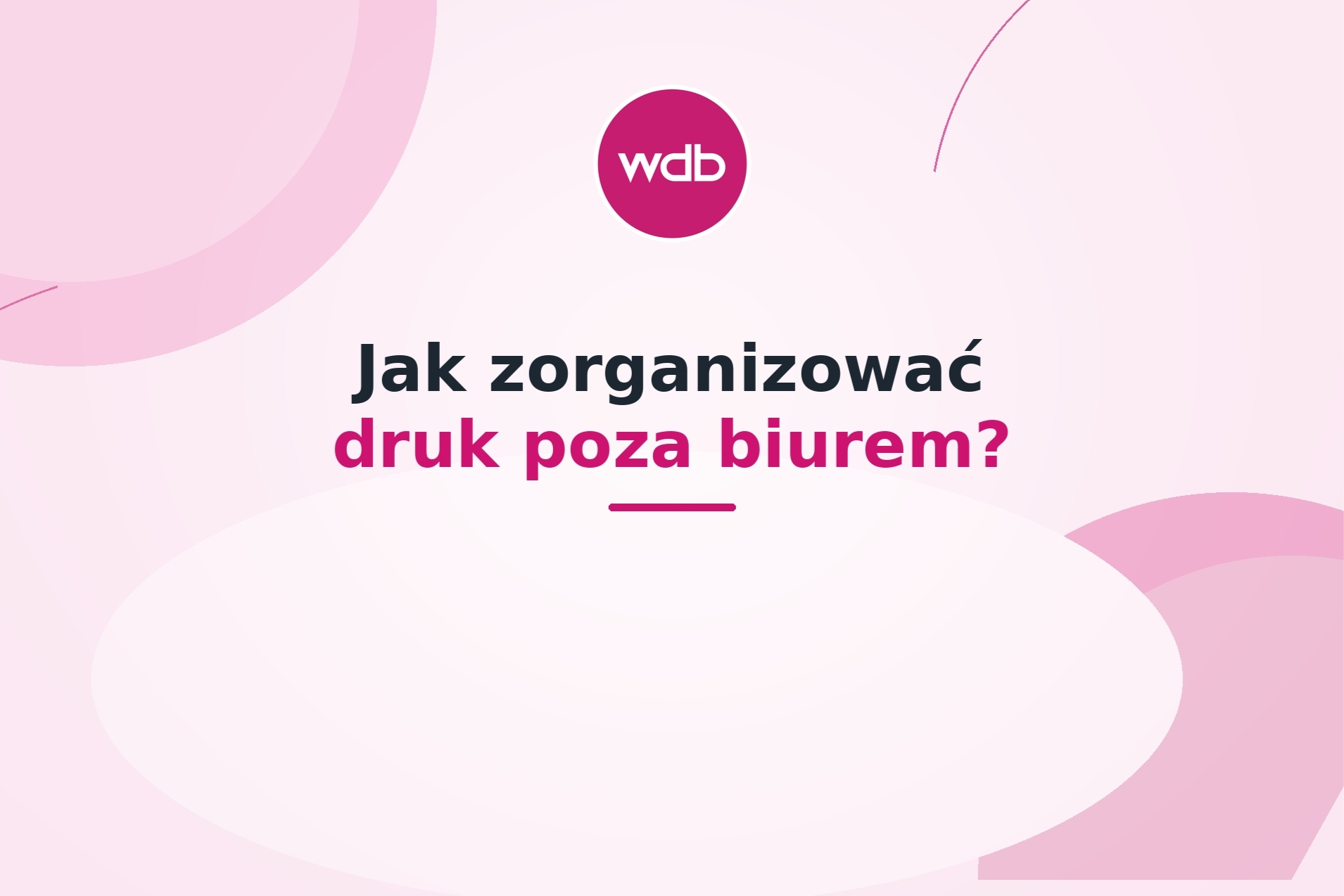 Jak zorganizować druk poza biurem
